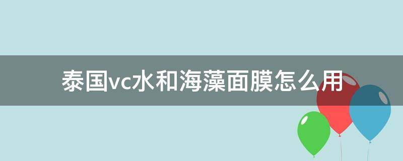 泰国vc水和海藻面膜怎么用（vc水能调海藻面膜吗）