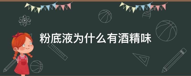 粉底液为什么有酒精味（粉底液为啥有酒精味）