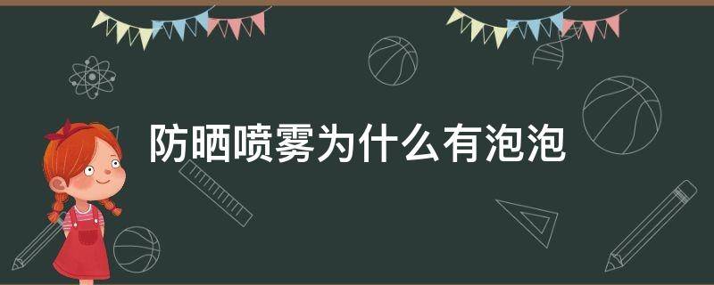 防晒喷雾为什么有泡泡（防晒喷雾为啥喷出来是泡沫）