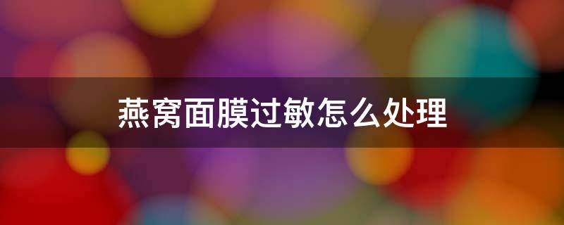 燕窝面膜过敏怎么处理（燕窝面膜会过敏吗）