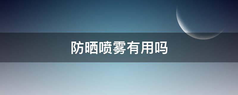 防晒喷雾有用吗 便宜的防晒喷雾有用吗