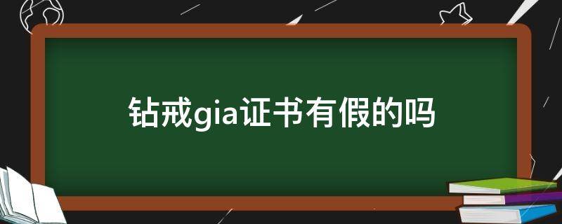 钻戒gia证书有假的吗（钻石gia证书有假的呢?）