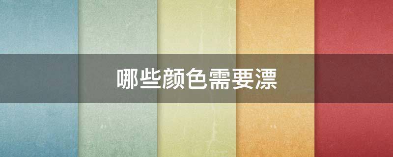 哪些颜色需要漂（哪些颜色需要漂染）
