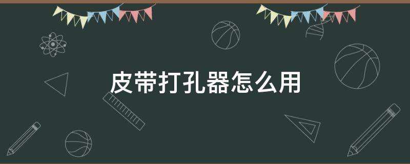 皮带打孔器怎么用 皮带打孔器怎么用视频