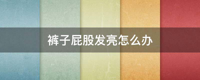 裤子屁股发亮怎么办 裤子后面发亮如何解决