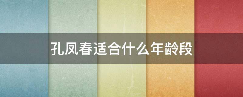 孔凤春适合什么年龄段（孔凤春怎么样）