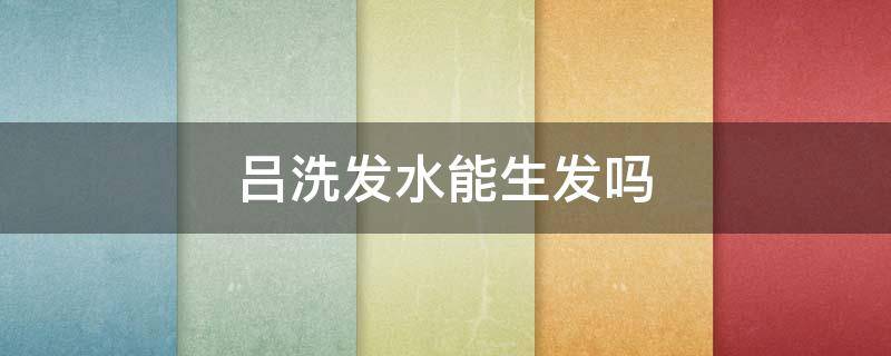 吕洗发水能生发吗（吕洗发水好不）