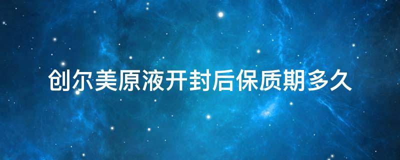 创尔美原液开封后保质期多久 玻尿酸原液开封后保质期多久