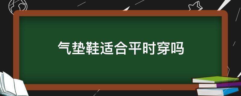 气垫鞋适合平时穿吗 气垫鞋适合日常穿吗