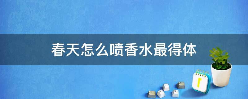春天怎么喷香水最得体（春天用什么香水）
