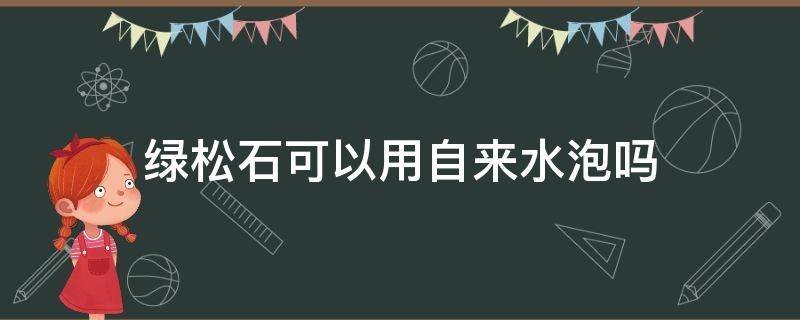 绿松石可以用自来水泡吗 绿松石需要用水泡吗