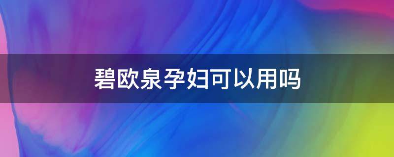 碧欧泉孕妇可以用吗 碧欧泉补水系列孕妇可以用吗