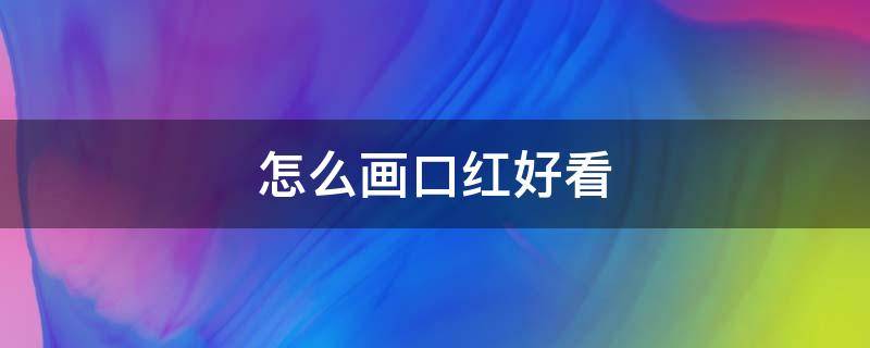 怎么画口红好看 怎么画口红超好看