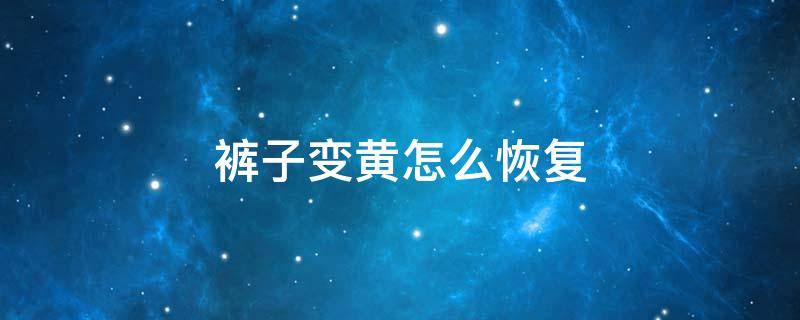 裤子变黄怎么恢复（黑色裤子变黄怎么复原）