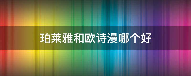 珀莱雅和欧诗漫哪个好 珀莱雅和欧诗漫哪个好吸收