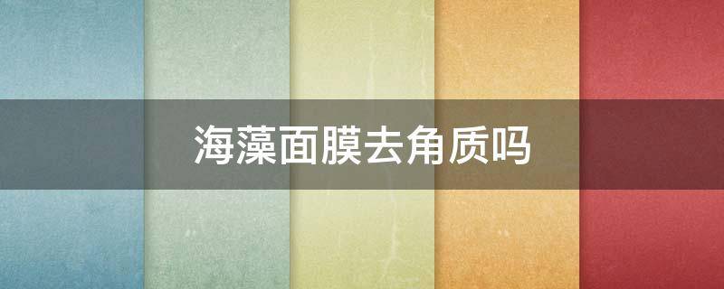 海藻面膜去角质吗 海藻面膜去角质的吗