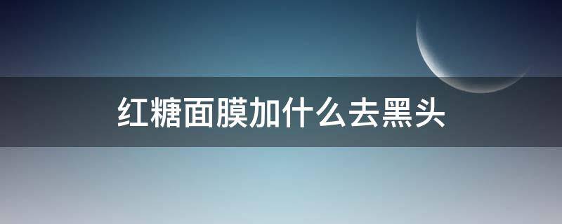 红糖面膜加什么去黑头 黑头面膜怎么用