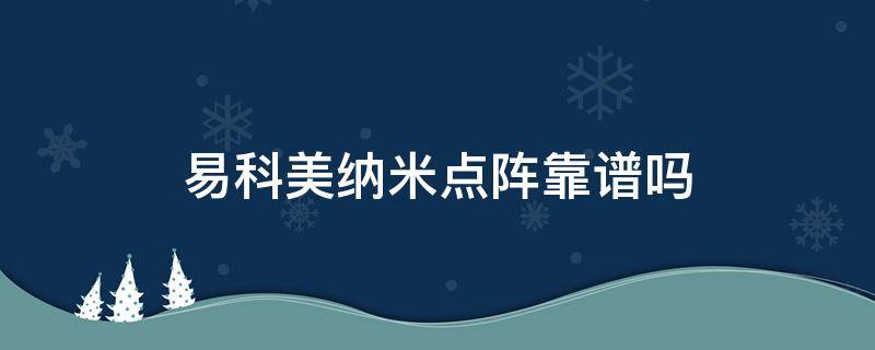易科美纳米点阵靠谱吗 易科美点阵仪
