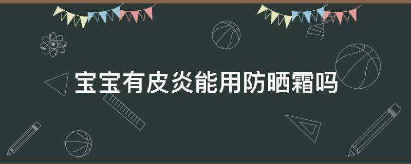 宝宝有皮炎能用防晒霜吗 过敏性皮炎可以涂宝宝霜吗
