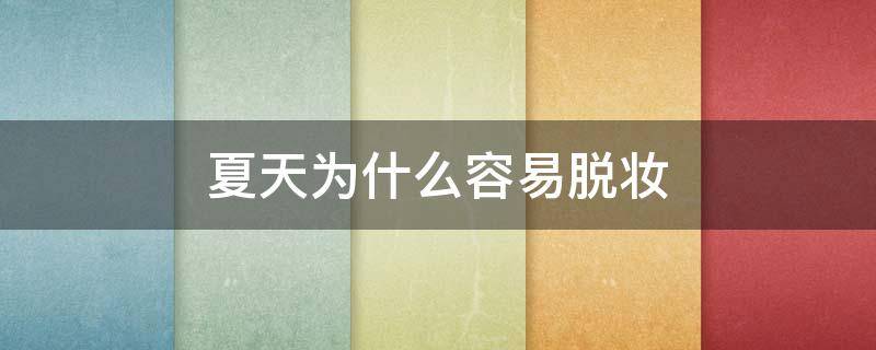 夏天为什么容易脱妆（冬天容易脱妆还是夏天容易脱妆）