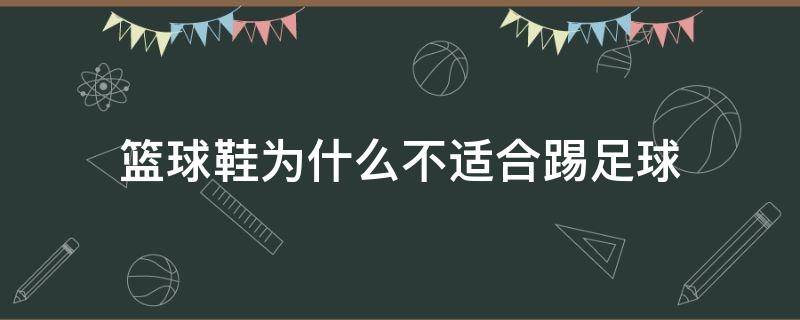 篮球鞋为什么不适合踢足球 篮球鞋为什么适合打篮球