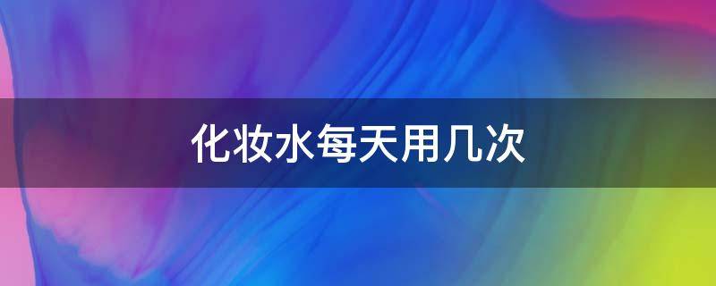 化妆水每天用几次（化妆水一次用量多少好）
