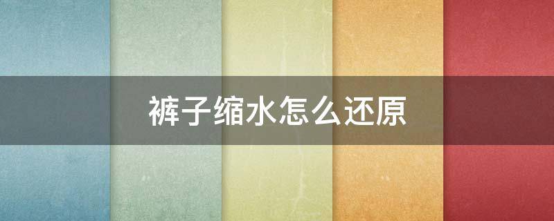 裤子缩水怎么还原 亚麻裤子缩水怎么还原