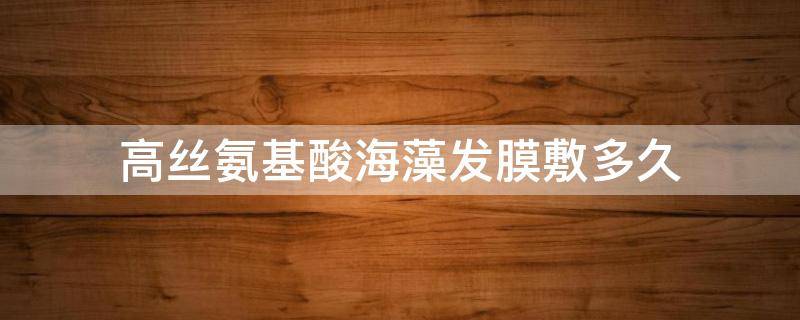 高丝氨基酸海藻发膜敷多久 海藻面膜最长可以敷多久