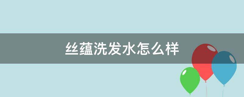 丝蕴洗发水怎么样（丝蕴洗发水怎么样是大牌子吗）