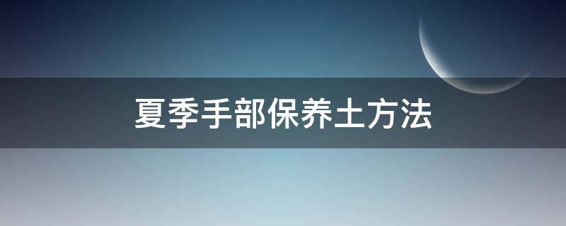 夏季手部保养土方法 夏季手怎么保养