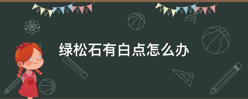 绿松石有白点怎么办（绿松石为啥会出现白点点）