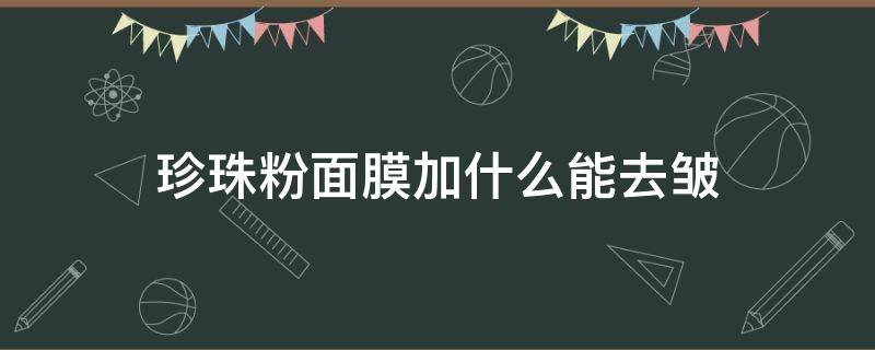 珍珠粉面膜加什么能去皱 珍珠粉加什么做面膜好