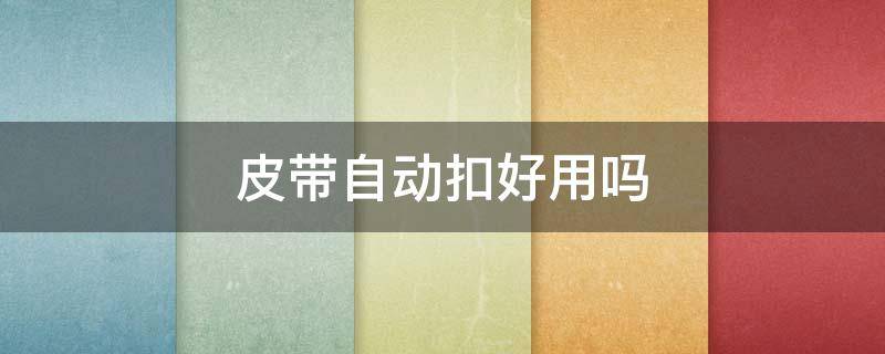 皮带自动扣好用吗（自动皮带扣怎么用）