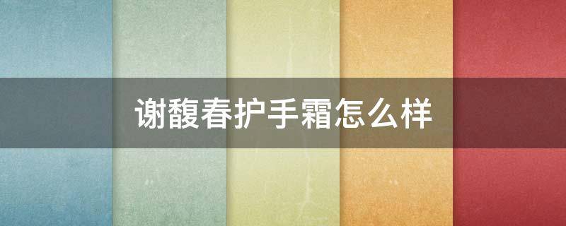 谢馥春护手霜怎么样 谢馥春护手霜多少钱