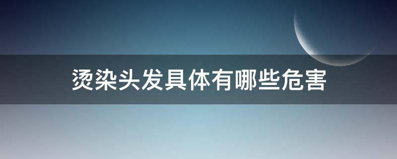 烫染头发具体有哪些危害（烫染发对头发的危害）