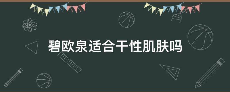 碧欧泉适合干性肌肤吗（碧欧泉哪个系列适合油性皮肤）