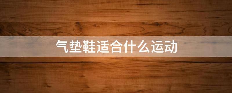 气垫鞋适合什么运动（气垫运动鞋怎么搭配）