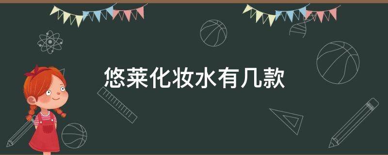 悠莱化妆水有几款 悠莱化妆品怎么样好用吗?