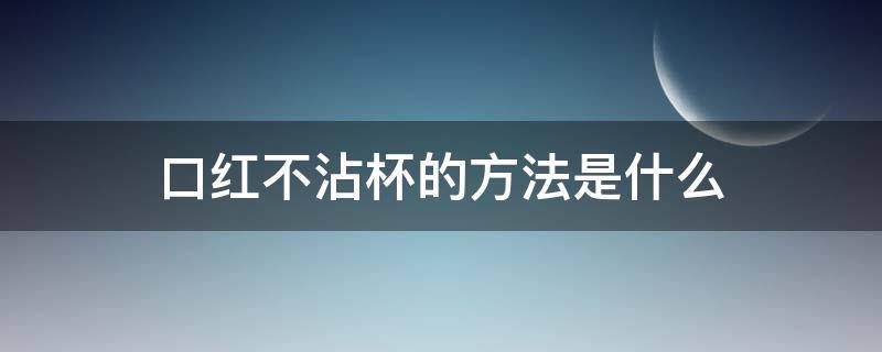 口红不沾杯的方法是什么 什么能使口红不沾杯