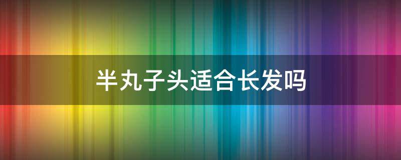 半丸子头适合长发吗 头大适合半丸子头吗