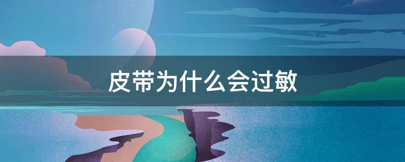 皮带为什么会过敏（皮带会引起皮肤过敏吗）