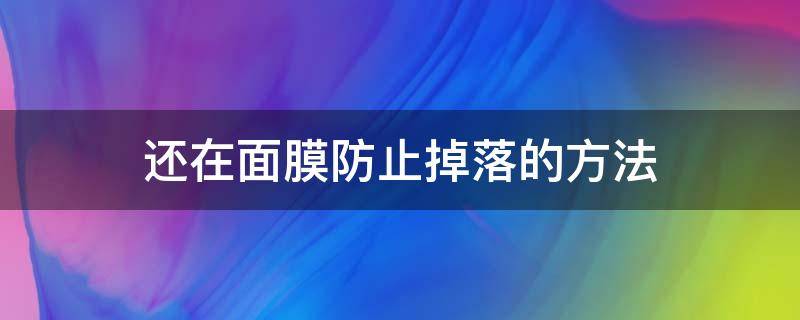 还在面膜防止掉落的方法（面膜不及时去掉会怎样）