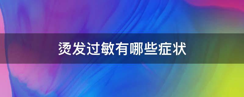 烫发过敏有哪些症状 烫发过敏是什么原因