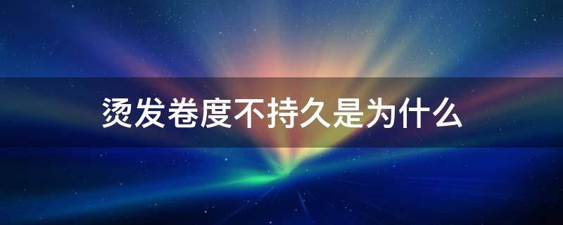 烫发卷度不持久是为什么 烫发维持卷度