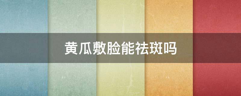黄瓜敷脸能祛斑吗（黄瓜敷脸可以去晒斑吗）