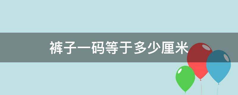 裤子一码等于多少厘米（裤子一码是多大）