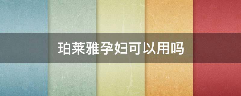 珀莱雅孕妇可以用吗 bokaiya珀莱雅孕妇可以用吗