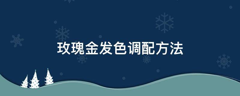 玫瑰金发色调配方法 玫瑰金发色怎么调色