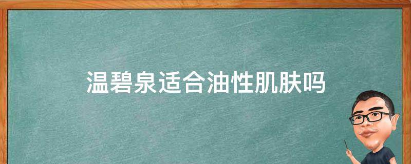 温碧泉适合油性肌肤吗 温碧泉和珀莱雅哪一个适合油性皮肤