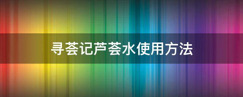 寻荟记芦荟水使用方法（寻荟记芦荟水怎么用）